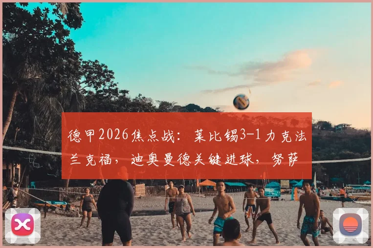 德甲2026焦点战:莱比锡3-1力克法兰克福,迪奥曼德关键进球,努萨传射建功全解析