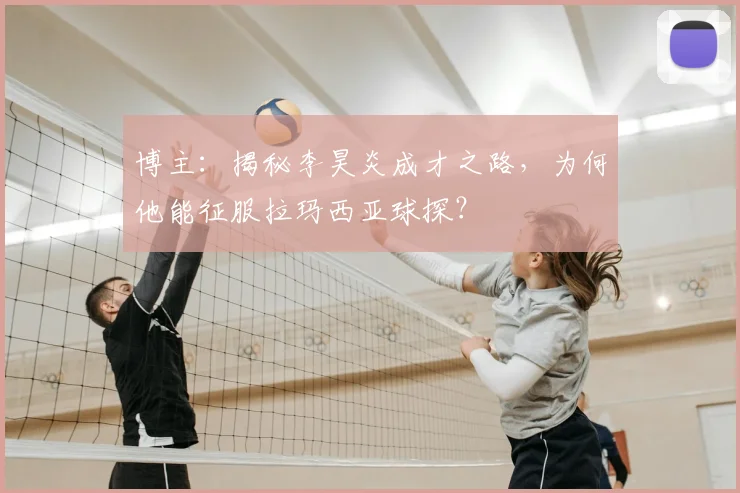 博主：揭秘李昊炎成才之路，为何他能征服拉玛西亚球探？