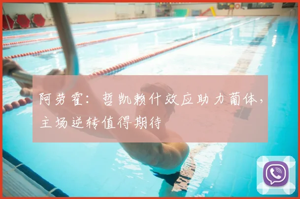 阿劳霍：哲凯赖什效应助力葡体，主场逆转值得期待