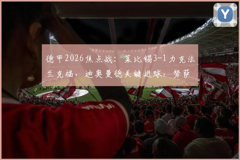 德甲2026焦点战:莱比锡3-1力克法兰克福,迪奥曼德关键进球,努萨传射建功全解析