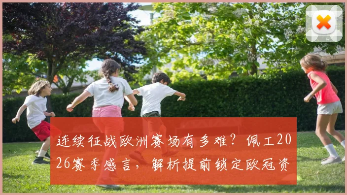 连续征战欧洲赛场有多难？佩工2026赛季感言，解析提前锁定欧冠资格的深层价值