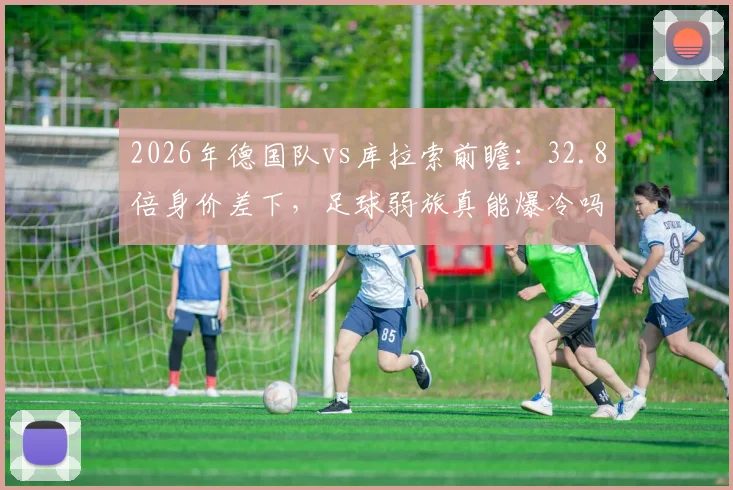 2026年德国队vs库拉索前瞻：32.8倍身价差下，足球弱旅真能爆冷吗？深度剖析胜负手